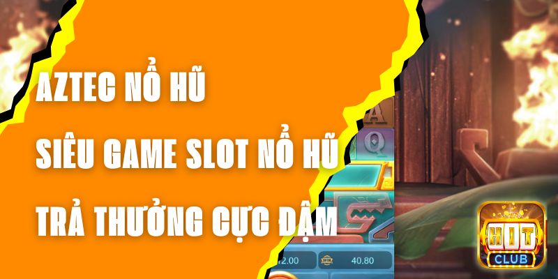 Aztec Nổ Hũ - Siêu Game Slot Nổ Hũ Trả Thưởng Cực Đậm