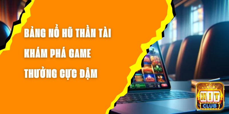 Bảng Nổ Hũ Thần Tài - Khám Phá Game Thưởng Cực Đậm