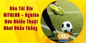 Kèo Tài Xỉu HITCLUB – Nghiên Cứu Chiến Thuật Chơi Chắc Thắng